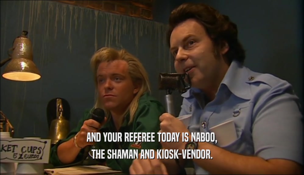 AND YOUR REFEREE TODAY IS NABOO, THE SHAMAN AND KIOSK-VENDOR. 