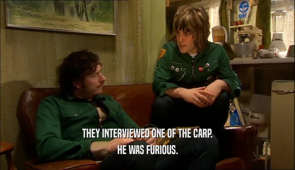 THEY INTERVIEWED ONE OF THE CARP. HE WAS FURIOUS. 
