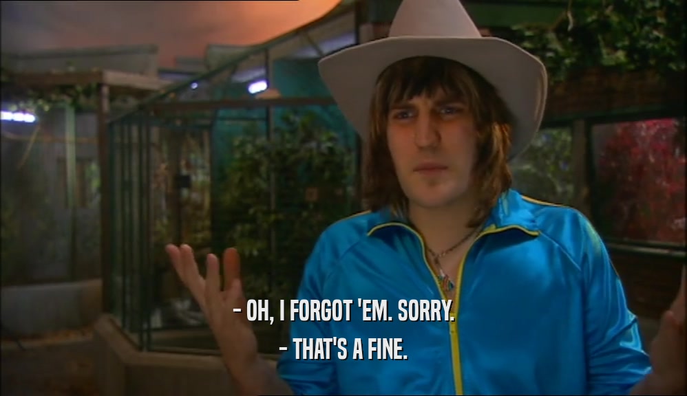 - OH, I FORGOT 'EM. SORRY. - THAT'S A FINE. 