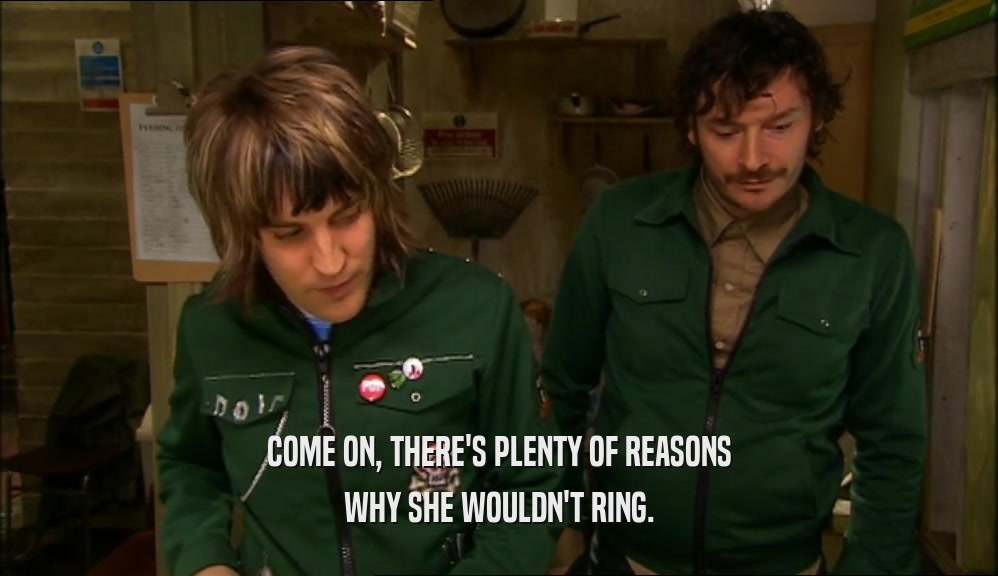 COME ON, THERE'S PLENTY OF REASONS WHY SHE WOULDN'T RING. 