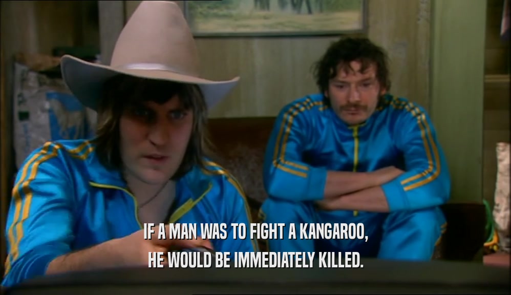 IF A MAN WAS TO FIGHT A KANGAROO, HE WOULD BE IMMEDIATELY KILLED. 
