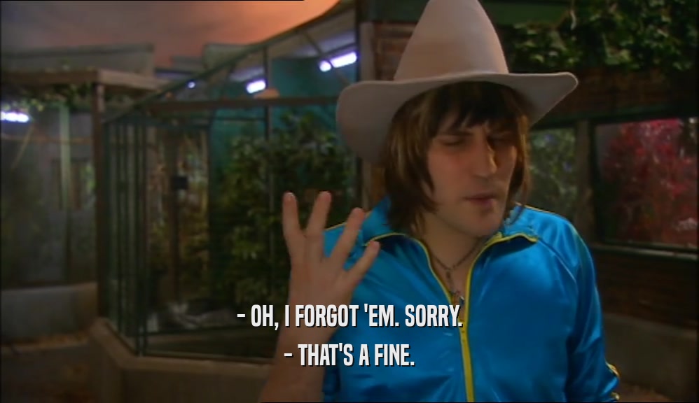 - OH, I FORGOT 'EM. SORRY. - THAT'S A FINE. 