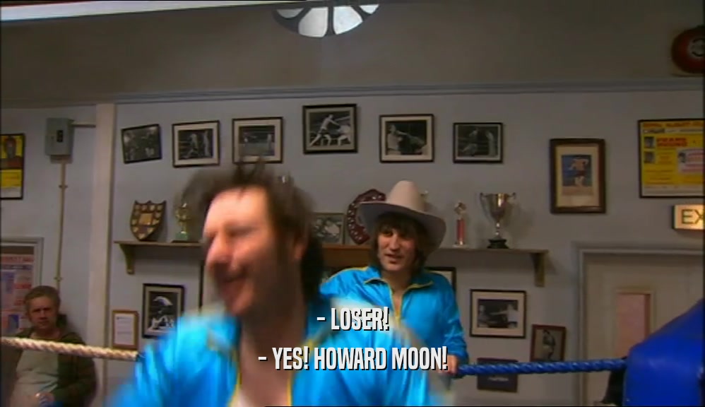 - LOSER!
 - YES! HOWARD MOON!
 