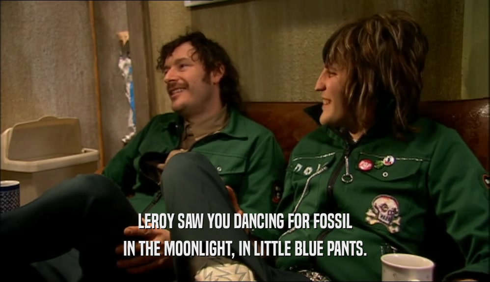 LEROY SAW YOU DANCING FOR FOSSIL IN THE MOONLIGHT, IN LITTLE BLUE PANTS. 