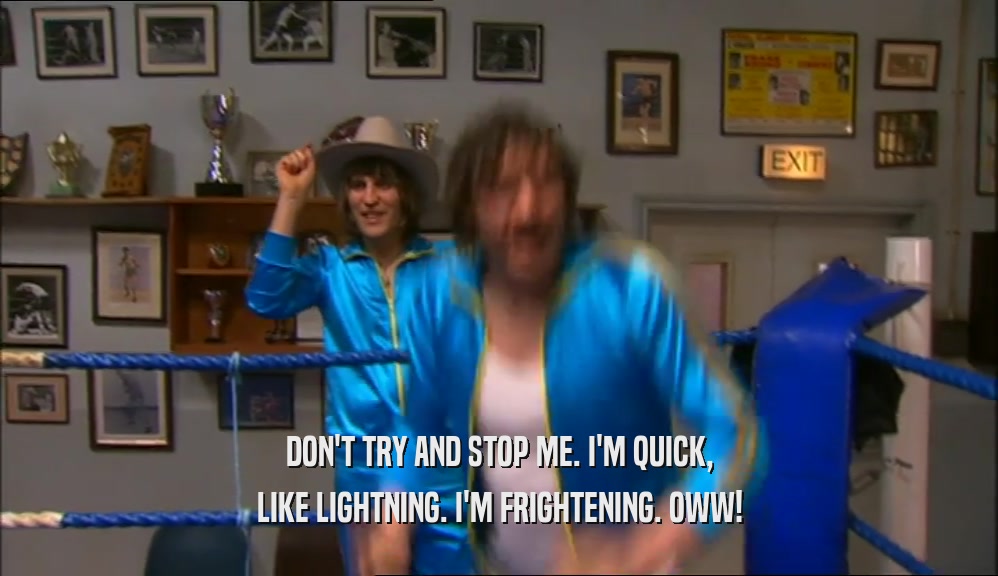 DON'T TRY AND STOP ME. I'M QUICK, LIKE LIGHTNING. I'M FRIGHTENING. OWW! 