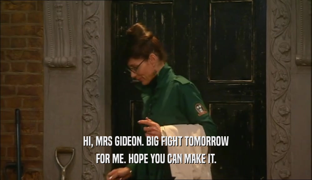 HI, MRS GIDEON. BIG FIGHT TOMORROW FOR ME. HOPE YOU CAN MAKE IT. 