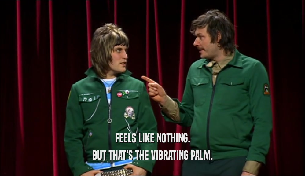 FEELS LIKE NOTHING. BUT THAT'S THE VIBRATING PALM. 