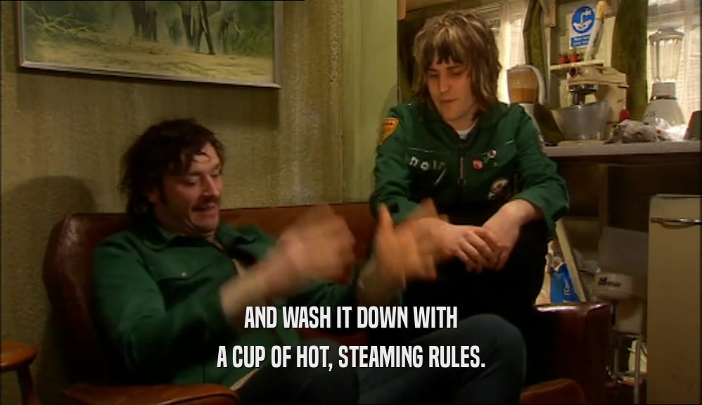 AND WASH IT DOWN WITH A CUP OF HOT, STEAMING RULES. 