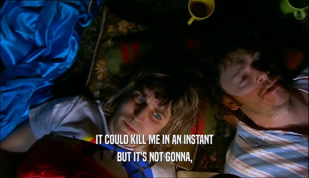 IT COULD KILL ME IN AN INSTANT BUT IT'S NOT GONNA, 