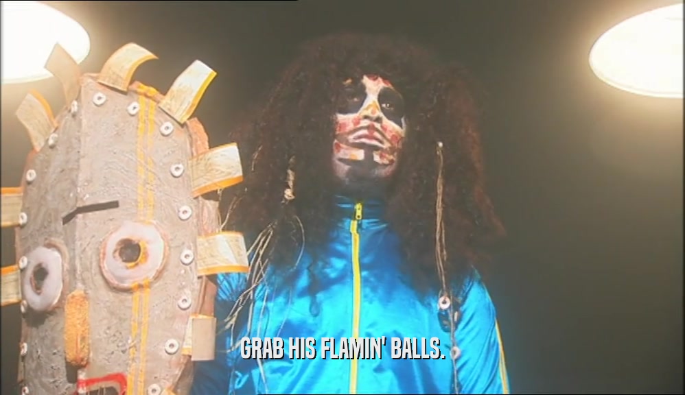 GRAB HIS FLAMIN' BALLS.  