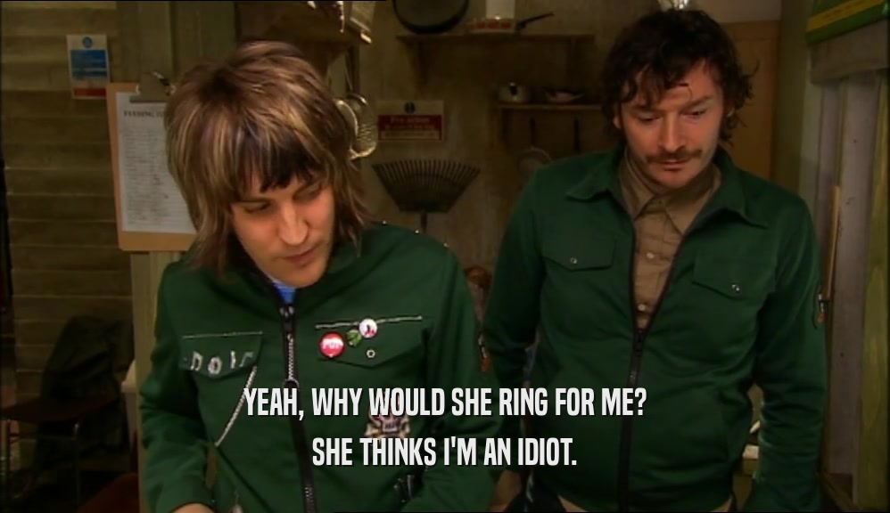 YEAH, WHY WOULD SHE RING FOR ME? SHE THINKS I'M AN IDIOT. 