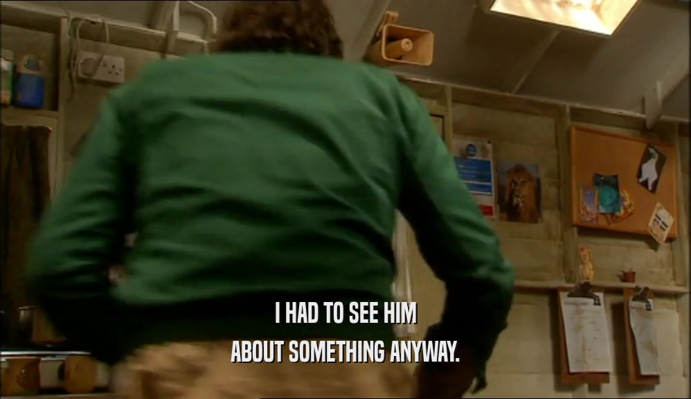 I HAD TO SEE HIM ABOUT SOMETHING ANYWAY. 