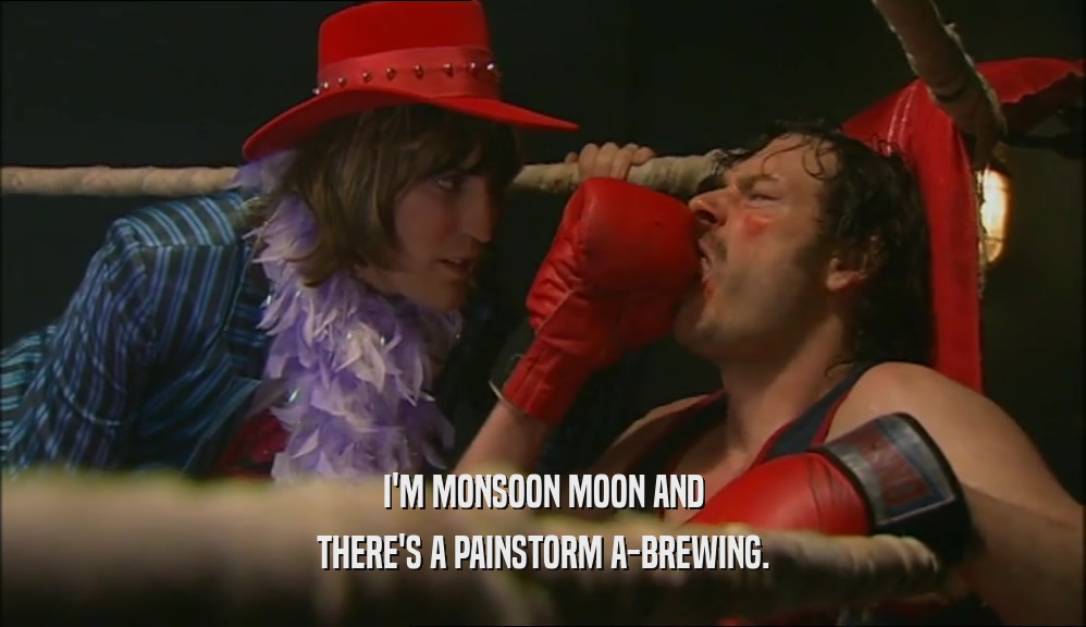 I'M MONSOON MOON AND
 THERE'S A PAINSTORM A-BREWING.
 