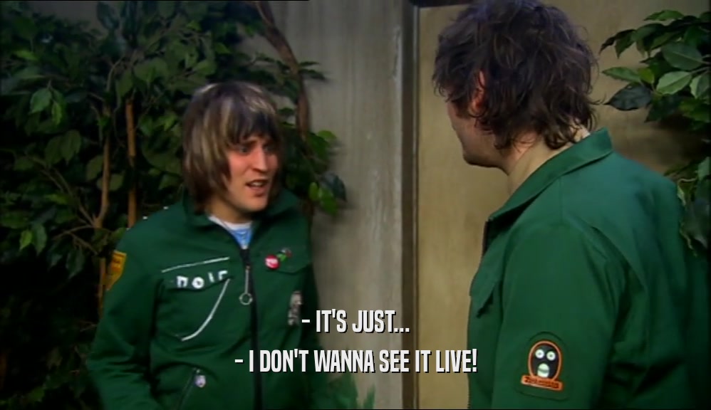 - IT'S JUST... - I DON'T WANNA SEE IT LIVE! 