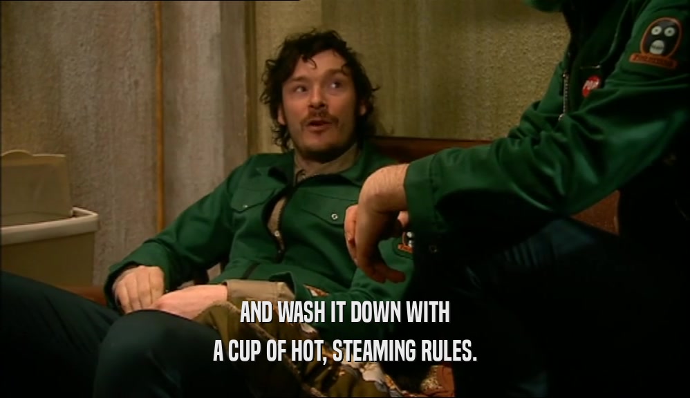 AND WASH IT DOWN WITH A CUP OF HOT, STEAMING RULES. 