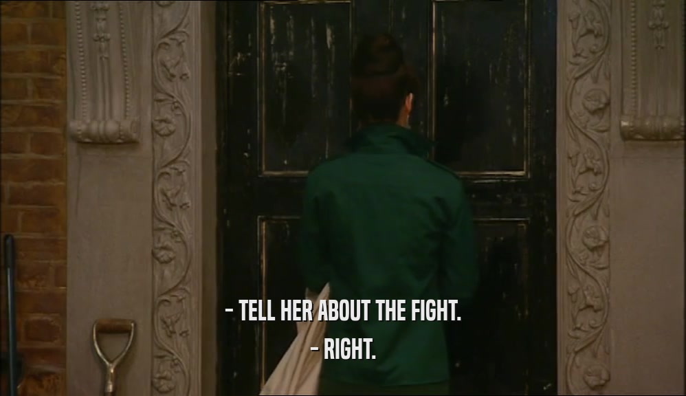 - TELL HER ABOUT THE FIGHT. - RIGHT. 