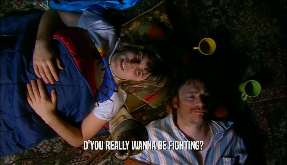 D'YOU REALLY WANNA BE FIGHTING?  