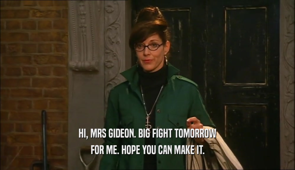 HI, MRS GIDEON. BIG FIGHT TOMORROW FOR ME. HOPE YOU CAN MAKE IT. 