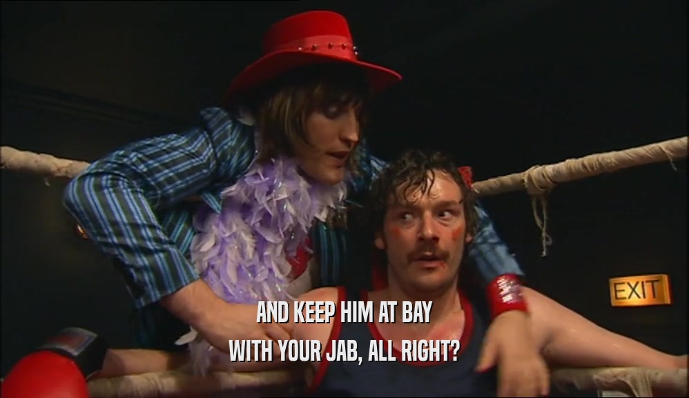 AND KEEP HIM AT BAY WITH YOUR JAB, ALL RIGHT? 