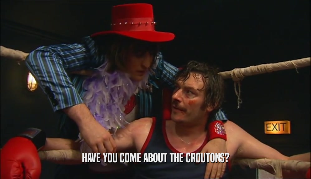 HAVE YOU COME ABOUT THE CROUTONS?  