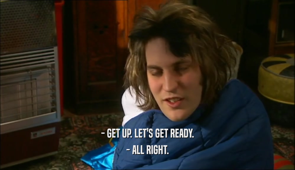 - GET UP. LET'S GET READY. - ALL RIGHT. 