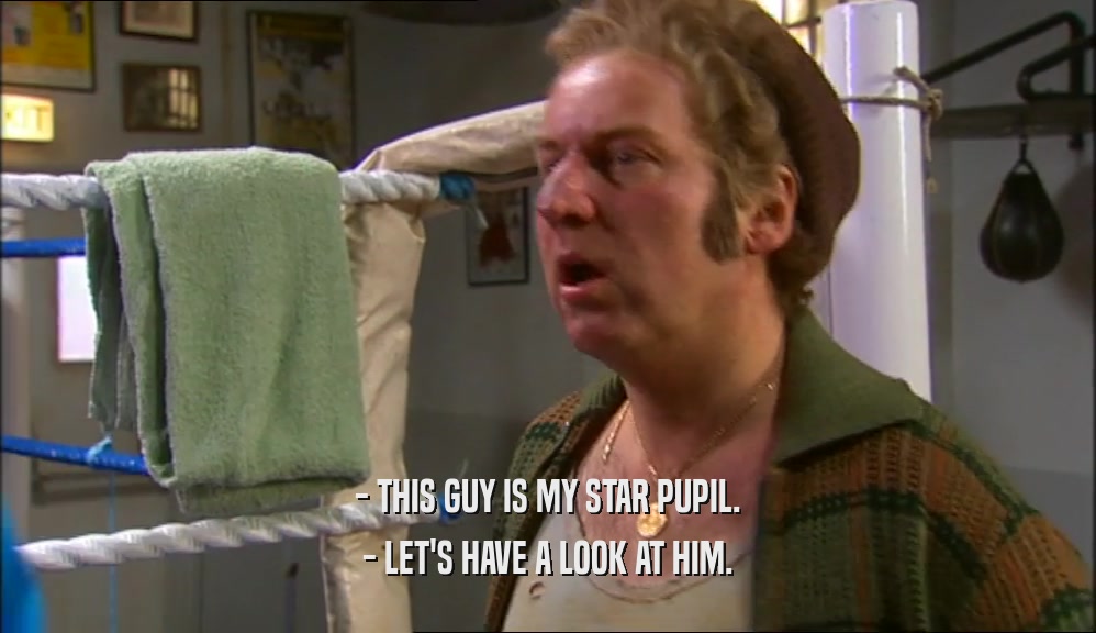 - THIS GUY IS MY STAR PUPIL. - LET'S HAVE A LOOK AT HIM. 