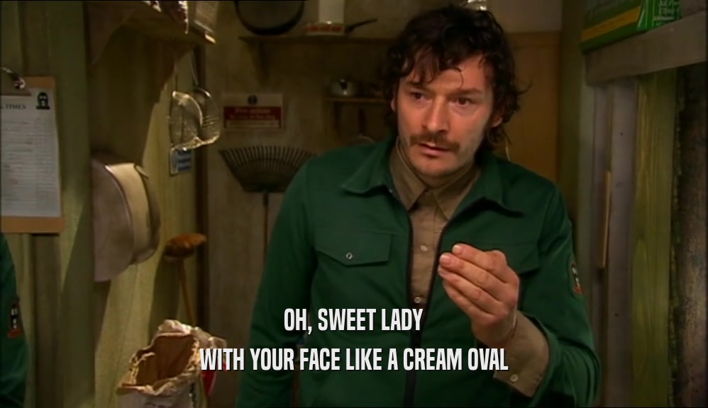 OH, SWEET LADY WITH YOUR FACE LIKE A CREAM OVAL 