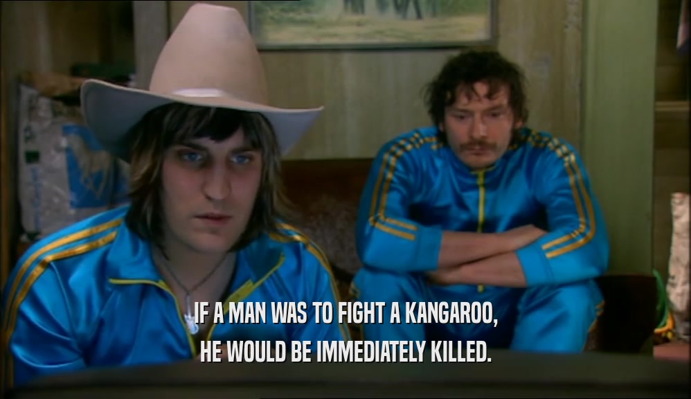IF A MAN WAS TO FIGHT A KANGAROO, HE WOULD BE IMMEDIATELY KILLED. 