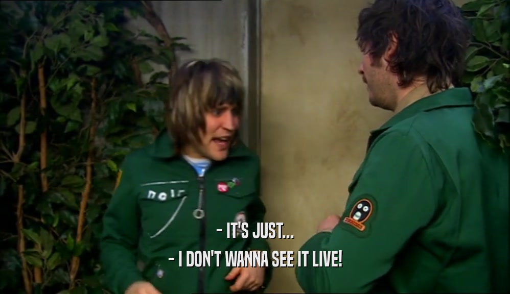 - IT'S JUST... - I DON'T WANNA SEE IT LIVE! 