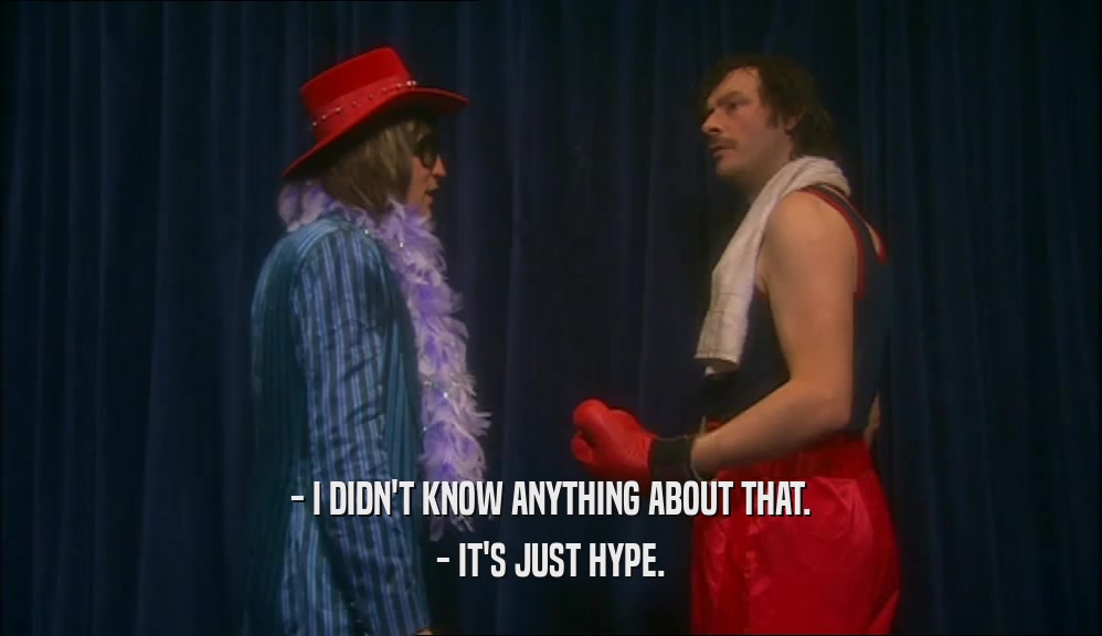 - I DIDN'T KNOW ANYTHING ABOUT THAT. - IT'S JUST HYPE. 