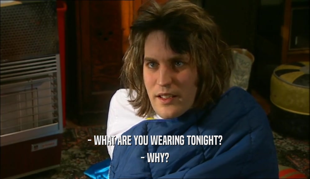 - WHAT ARE YOU WEARING TONIGHT? - WHY? 
