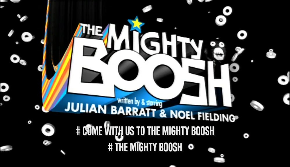 # COME WITH US TO THE MIGHTY BOOSH # THE MIGHTY BOOSH 