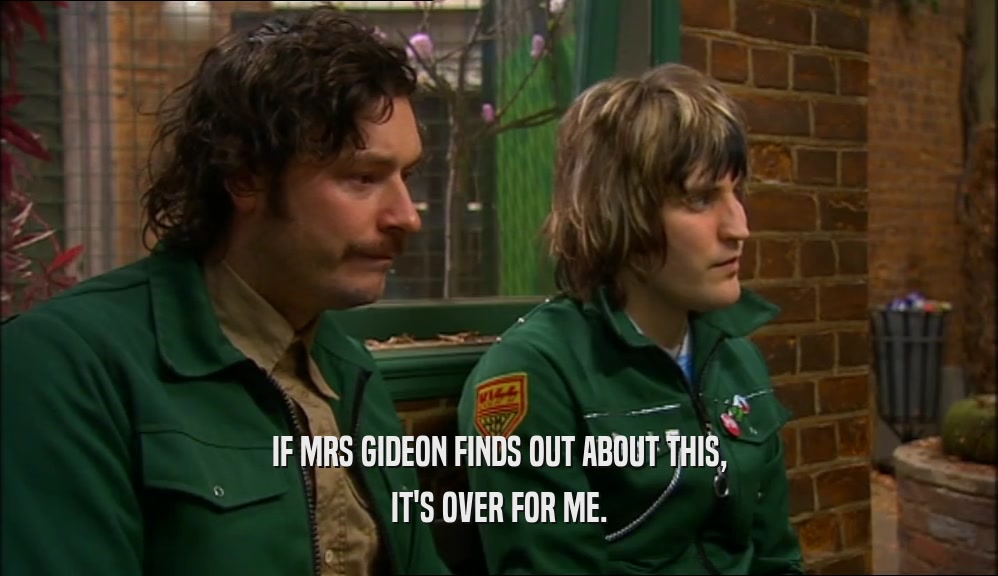 IF MRS GIDEON FINDS OUT ABOUT THIS, IT'S OVER FOR ME. 