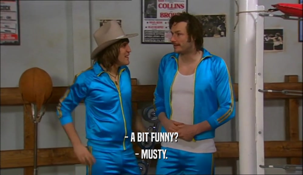 - A BIT FUNNY? - MUSTY. 