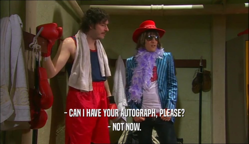- CAN I HAVE YOUR AUTOGRAPH, PLEASE? - NOT NOW. 