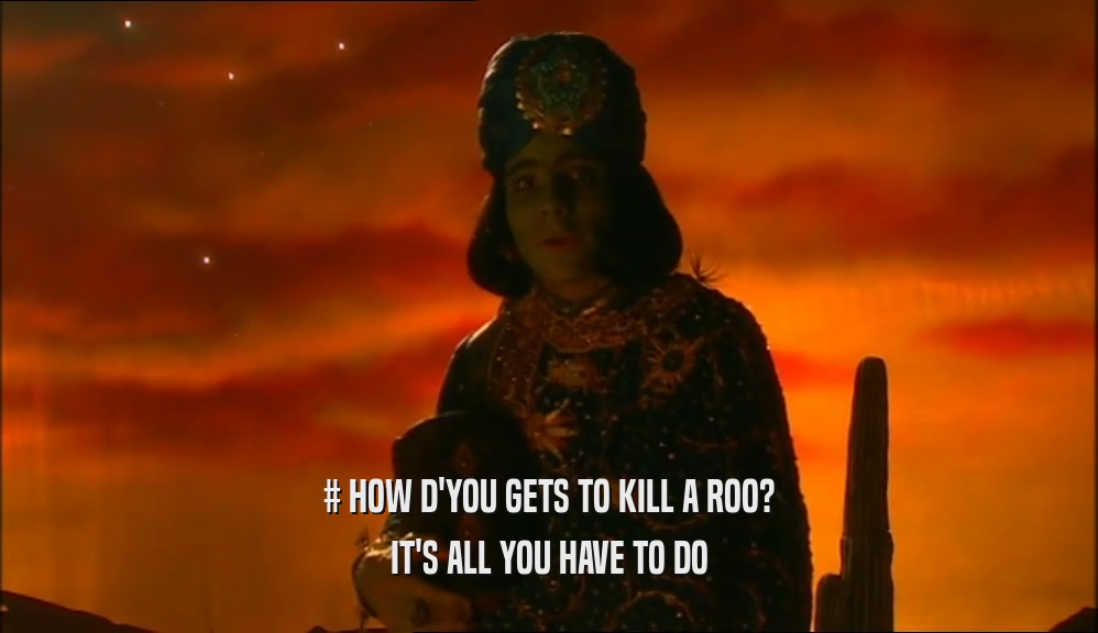 # HOW D'YOU GETS TO KILL A ROO? IT'S ALL YOU HAVE TO DO 