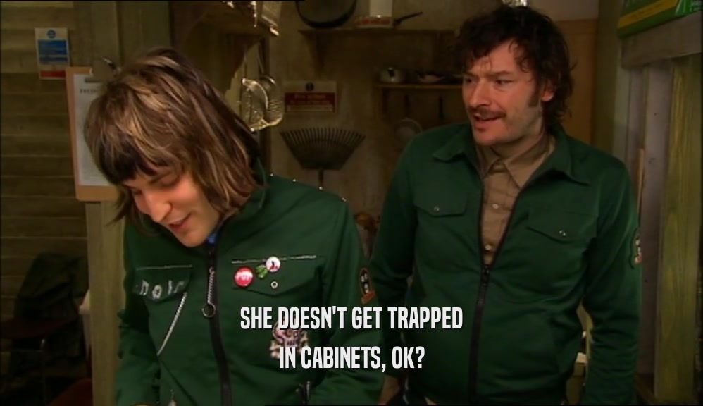 SHE DOESN'T GET TRAPPED IN CABINETS, OK? 