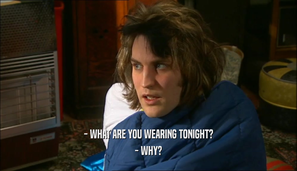- WHAT ARE YOU WEARING TONIGHT?
 - WHY?
 