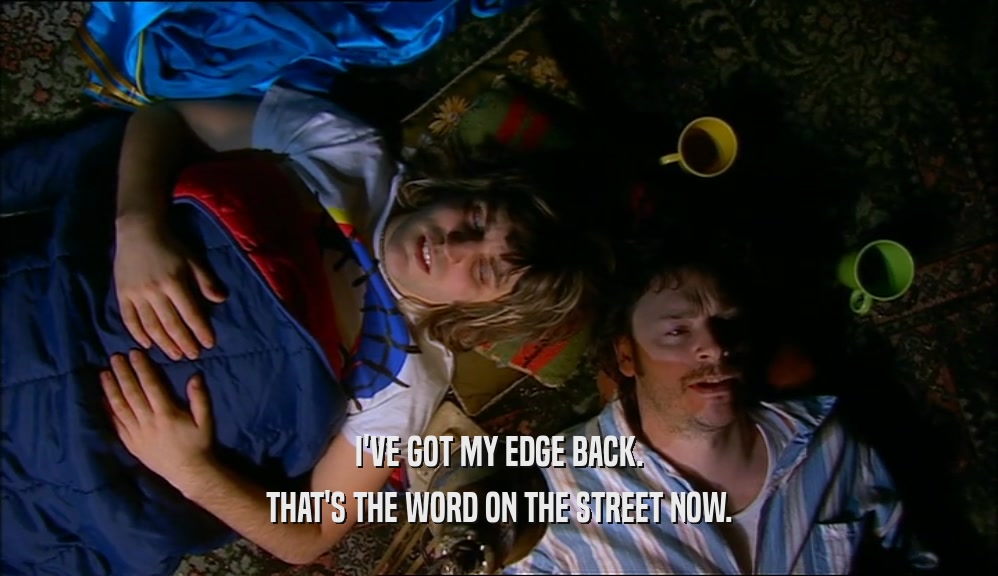 I'VE GOT MY EDGE BACK. THAT'S THE WORD ON THE STREET NOW. 