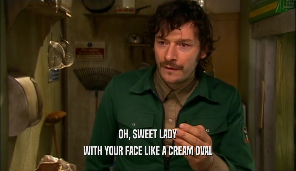 OH, SWEET LADY WITH YOUR FACE LIKE A CREAM OVAL 