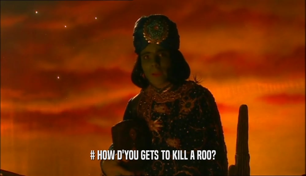 # HOW D'YOU GETS TO KILL A ROO?  