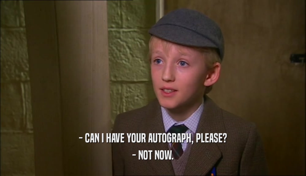 - CAN I HAVE YOUR AUTOGRAPH, PLEASE? - NOT NOW. 