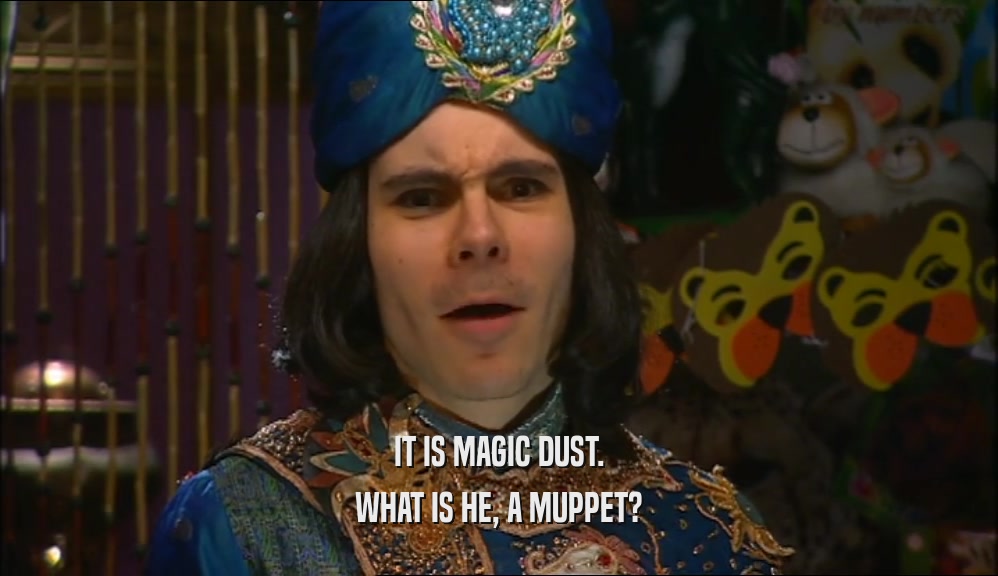 IT IS MAGIC DUST. WHAT IS HE, A MUPPET? 