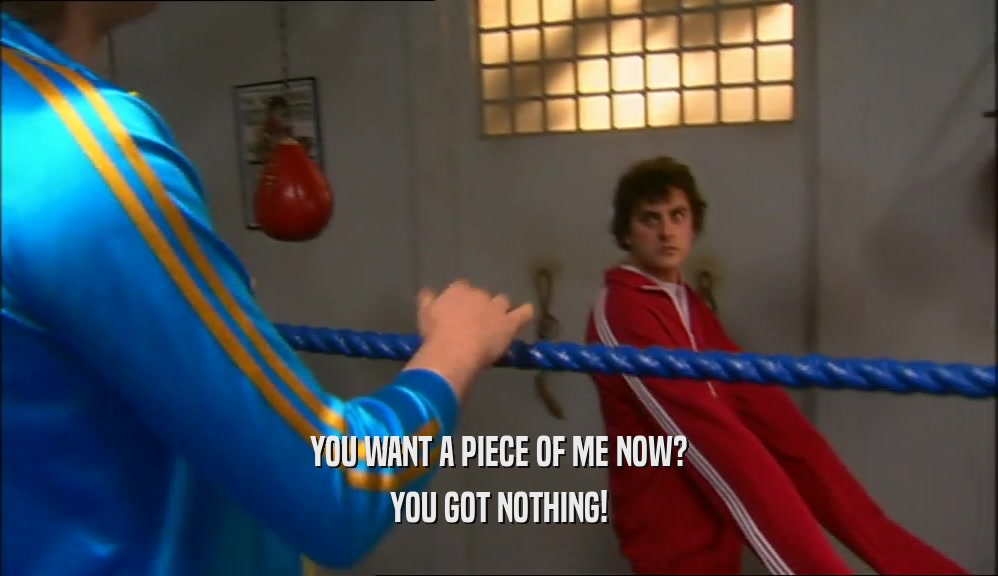 YOU WANT A PIECE OF ME NOW? YOU GOT NOTHING! 
