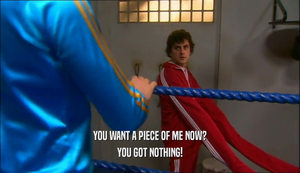 YOU WANT A PIECE OF ME NOW? YOU GOT NOTHING! 