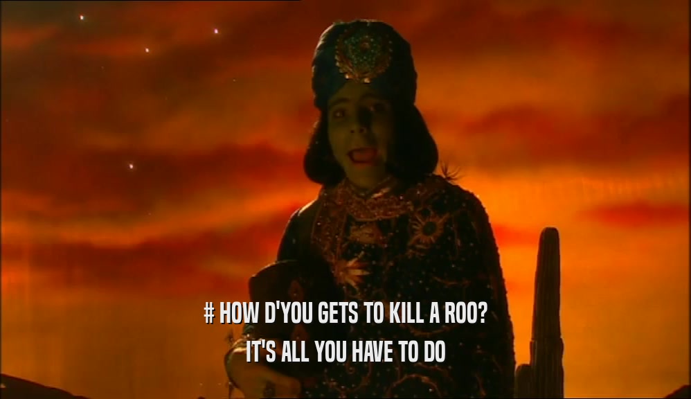 # HOW D'YOU GETS TO KILL A ROO? IT'S ALL YOU HAVE TO DO 