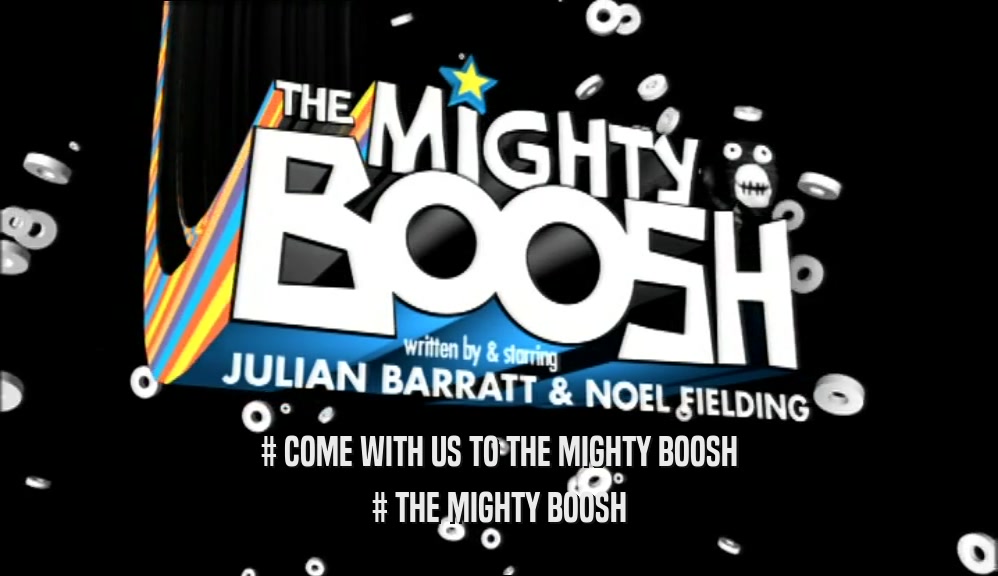 # COME WITH US TO THE MIGHTY BOOSH # THE MIGHTY BOOSH 