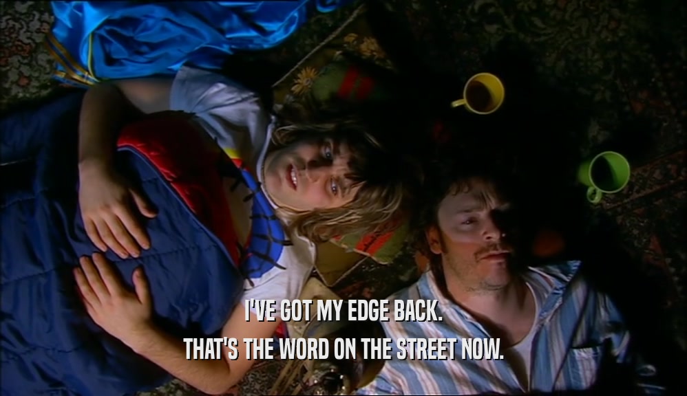 I'VE GOT MY EDGE BACK. THAT'S THE WORD ON THE STREET NOW. 