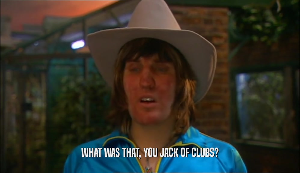 WHAT WAS THAT, YOU JACK OF CLUBS?  