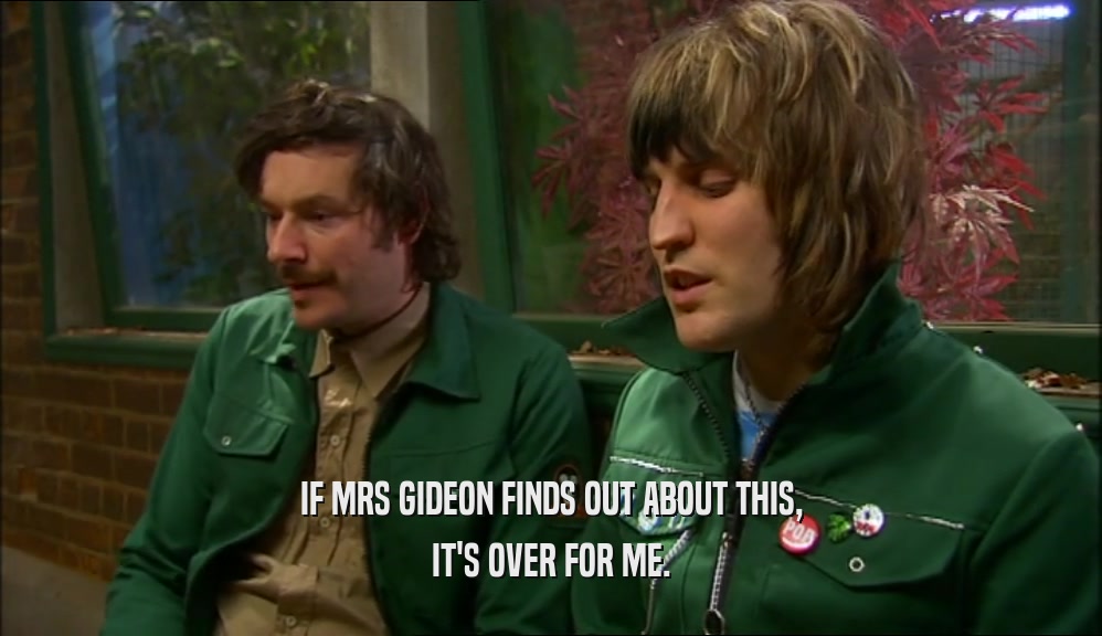 IF MRS GIDEON FINDS OUT ABOUT THIS, IT'S OVER FOR ME. 